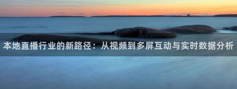 足球直播黑白直播：本地直播行业的新路径：从视频到多屏互动与实时数据分析