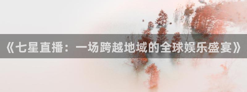 黑白体育比赛直播：《七星直播：一场跨越地域的全球娱乐盛宴》