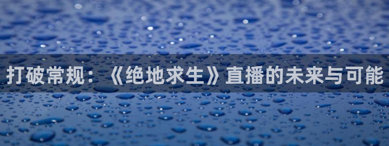 黑白体育直播：打破常规：《绝地求生》直播的未来与可能