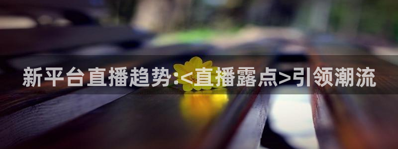 黑白直播nba在线直播：新平台直播趋势:<直播露点>引领潮流
